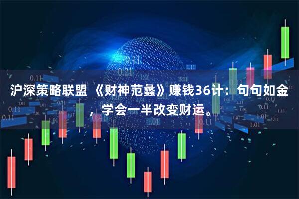 沪深策略联盟 《财神范蠡》赚钱36计：句句如金，学会一半改变财运。