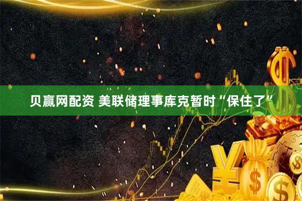贝赢网配资 美联储理事库克暂时“保住了”