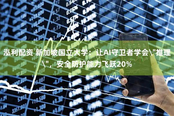 泓利配资 新加坡国立大学：让AI守卫者学会＂推理＂，安全防护能力飞跃20%
