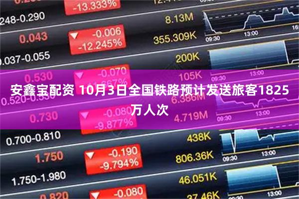安鑫宝配资 10月3日全国铁路预计发送旅客1825万人次