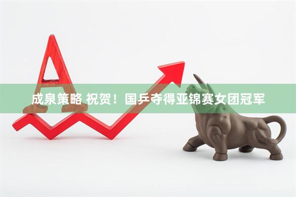 成泉策略 祝贺！国乒夺得亚锦赛女团冠军