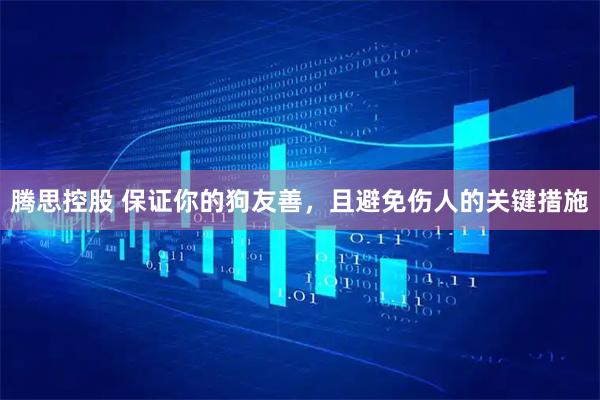 腾思控股 保证你的狗友善，且避免伤人的关键措施