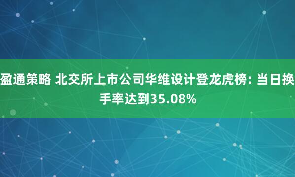 盈通策略 北交所上市公司华维设计登龙虎榜: 当日换手率达到35.08%