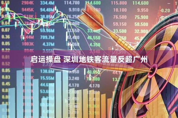 启运操盘 深圳地铁客流量反超广州